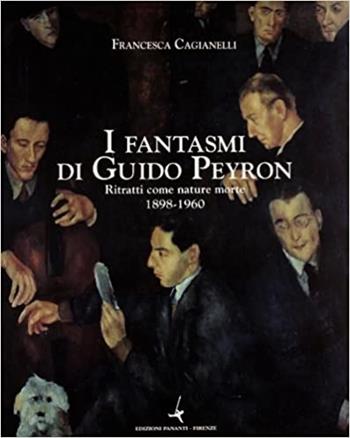 I fantasmi di Guido Peyron. Ritratti con nature morte 1898-1960 - Francesca Cagianelli - Libro Bandecchi & Vivaldi 2003 | Libraccio.it