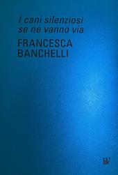 Francesca Banchelli. I cani silenziosi se ne vanno via. Ediz. italiana e inglese