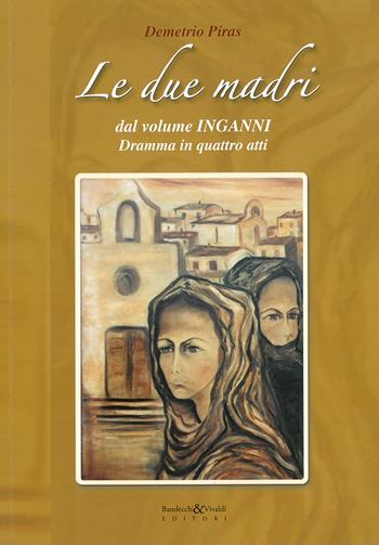 Le due madri dal volume «Inganni». Dramma in quattro atti - Demetrio Piras - Libro Bandecchi & Vivaldi 2020 | Libraccio.it