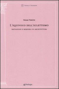 L' equivoco dell'eclettismo. Imitazione e memoria in architettura - Chiara Visentin - Libro Pendragon 2003, Tecnica e tradizione | Libraccio.it