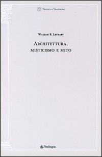 Architettura misticismo e mito - William R. Lethaby - Libro Pendragon 2003, Tecnica e tradizione | Libraccio.it