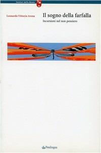 Il sogno della farfalla. Incursioni nel non pensiero - Leonardo V. Arena - Libro Edizioni Pendragon 2003, Sentieri della mente | Libraccio.it