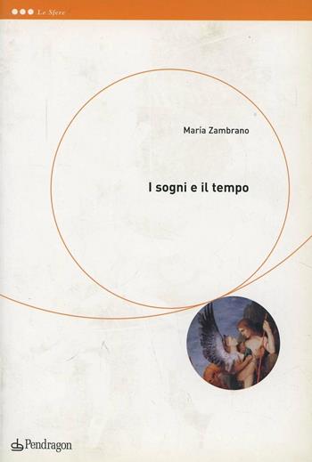 I sogni e il tempo - María Zambrano - Libro Pendragon 2004, Le sfere | Libraccio.it
