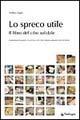 Lo spreco utile. Il libro del cibo solidale. Trasformare lo spreco in risorsa con i last minute market: food & book - Andrea Segrè - Libro Edizioni Pendragon 2004, Contemporanea | Libraccio.it