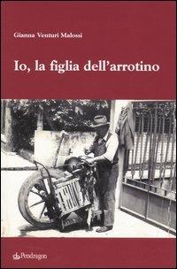 Io, la figlia dell'arrotino - Gianna Venturi Malossi - Libro Pendragon 2004 | Libraccio.it