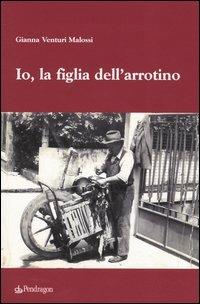 Io, la figlia dell'arrotino - Gianna Venturi Malossi - Libro Edizioni Pendragon 2004 | Libraccio.it