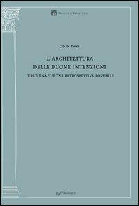 L' architettura delle buone intenzioni. Verso una visione retrospettiva possibile - Colin Rowe - Libro Pendragon 2005, Tecnica e tradizione | Libraccio.it