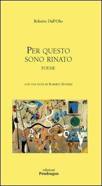 Per questo sono rinato - Roberto Dall'Olio - Libro Pendragon 2005, Poesia | Libraccio.it