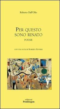 Per questo sono rinato - Roberto Dall'Olio - Libro Edizioni Pendragon 2005, Poesia | Libraccio.it