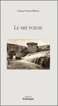Le mie poesie - Gianna Venturi Malossi - Libro Pendragon 2005, Poesia | Libraccio.it