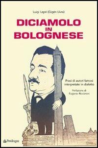 Diciamolo in bolognese. Frasi di autori famosi interpretate in dialetto - Luigi Lepri - Libro Edizioni Pendragon 2005, Amo Bologna tascabili | Libraccio.it