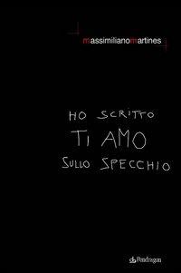 Ho scritto ti amo sullo specchio - Massimiliano Martines - Libro Edizioni Pendragon 2006, Poesia | Libraccio.it