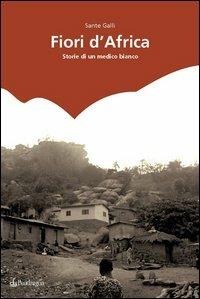 Fiori d'Africa. Storie di un medico bianco - Sante Galli - Libro Edizioni Pendragon 2006, Linferno | Libraccio.it
