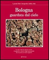 Bologna guardata dal cielo  - Libro Pendragon 2006, I grandi libri fotografici della città | Libraccio.it