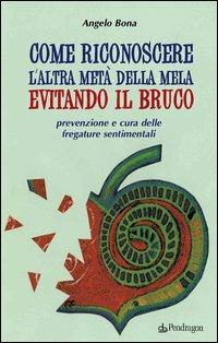 Come riconoscere l'altra metà della mela evitando il bruco. Prevenzione e cura delle fregature sentimentali - Angelo Bona - Libro Edizioni Pendragon 2006, Varia | Libraccio.it