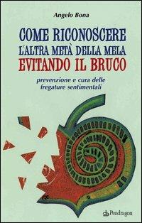 Come riconoscere l'altra metà della mela evitando il bruco. Prevenzione e cura delle fregature sentimentali - Angelo Bona - Libro Pendragon 2006, Varia | Libraccio.it