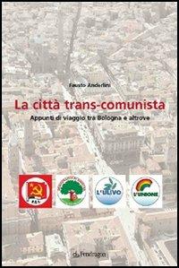 La città trans-comunista. Appunti di viaggio tra Bologna e altrove - Fausto Anderlini - Libro Edizioni Pendragon 2006, Contemporanea | Libraccio.it