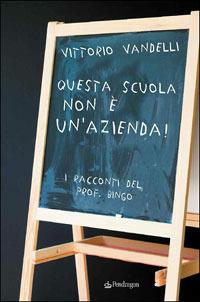 Questa scuola non è un'azienda. I racconti del prof. Bingo - Vittorio Vandelli - Libro Edizioni Pendragon 2006, Contemporanea | Libraccio.it