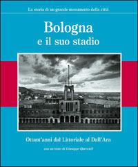 Bologna e il suo stadio. Ottant'anni dal Littoriale al Dall'Ara. La storia di un grande monumento della città  - Libro Edizioni Pendragon 2006, Amo Bologna | Libraccio.it