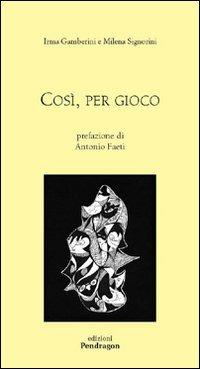 Così, per gioco - Milena Signorini, Irma Gamberini - Libro Edizioni Pendragon 2006, Poesia | Libraccio.it