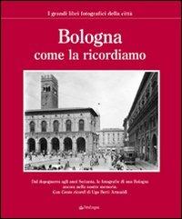 Bologna come la ricordiamo  - Libro Pendragon 2006, I grandi libri fotografici della città | Libraccio.it