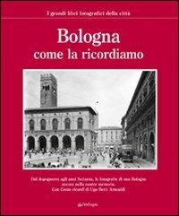 Bologna come la ricordiamo. Ediz. illustrata  - Libro Edizioni Pendragon 2006, I grandi libri fotografici della città | Libraccio.it