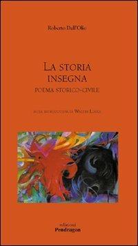 La storia insegna. Poema storico-civile - Roberto Dall'Olio - Libro Edizioni Pendragon 2007, Poesia | Libraccio.it