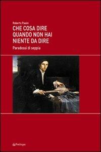 Che cosa dire quando non hai niente da dire. Paradossi di seppia - Roberto Pasini - Libro Edizioni Pendragon 2009 | Libraccio.it