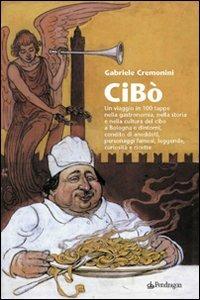 Cibò. Un viaggio in 100 tappe nella gastronomia, nella storia e nella cultura del cibo a Bologna e dintorni, condito di aneddoti, personaggi famosi, leggende... - Gabriele Cremonini - Libro Edizioni Pendragon 2007, Amo Bologna tascabili | Libraccio.it