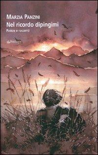 Nel ricordo dipingimi. Poesie e racconti - Marzia Panzini - Libro Edizioni Pendragon 2008, Poesia | Libraccio.it