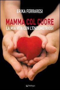 Mamma col cuore. La mia vita con l'endometriosi - Erika Ferraresi - Libro Pendragon 2008, Varia | Libraccio.it