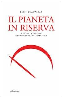 Il pianeta in riserva. Analisi e prospettive della prossima crisi energetica - Luigi Castagna - Libro Pendragon 2008, Terzo millennio | Libraccio.it
