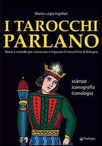 I tarocchi parlano. Storia e metodo per conoscere e imparare il Tarocchino di Bologna. Scienza, iconografia, iconologia - M. Luigia Ingallati - Libro Edizioni Pendragon 2008, Varia | Libraccio.it