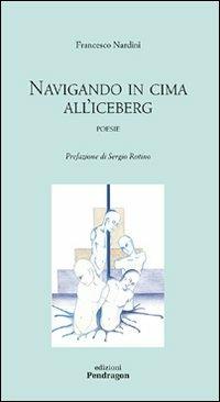 Navigando in cima all'iceberg - Francesco Nardini - Libro Pendragon 2008, Poesia | Libraccio.it