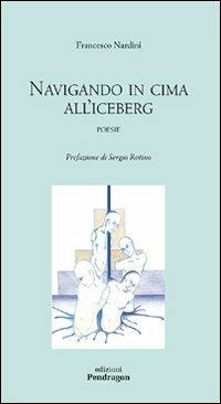Navigando in cima all'iceberg - Francesco Nardini - Libro Edizioni Pendragon 2008, Poesia | Libraccio.it