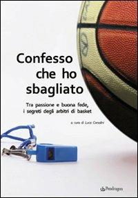 Confesso che ho sbagliato. Tra passione e buona fede, i segreti degli arbitri di basket  - Libro Edizioni Pendragon 2009, Varia | Libraccio.it