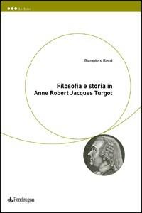 Filosofia e storia in Anne Robert Jacques Turgot - Giampiero Rossi - Libro Pendragon 2009 | Libraccio.it