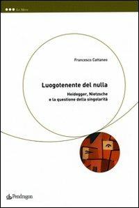 Luogotenente del nulla. Heidegger, Nietzsche e la questione della singolarità - Francesco Cattaneo - Libro Edizioni Pendragon 2009, Le sfere | Libraccio.it