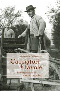 Cacciatori di favole. Testimonianze di cultura contadina - Annamaria Quarantotto - Libro Pendragon 2009 | Libraccio.it