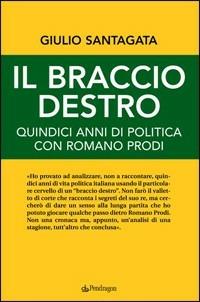 Il braccio destro. Quindici anni di politica con Romano Prodi - Giulio Santagata - Libro Edizioni Pendragon 2009, Contemporanea | Libraccio.it