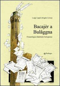 Bacajèr a Bulaggna. Fraseologia dialettale bolognese - Luigi Lepri - Libro Edizioni Pendragon 2009 | Libraccio.it