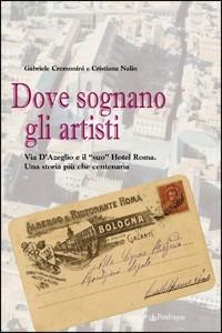 Dove sognano gli artisti. Via D'azeglio e il «suo» Hotel Roma. Una storia più che centenaria - Cristiana Nalin, Gabriele Cemonini - Libro Edizioni Pendragon 2009, Varia | Libraccio.it