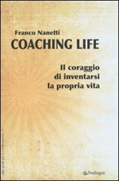 Coaching life. Il coraggio di inventarsi la propria vita