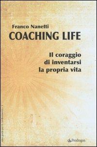 Coaching life. Il coraggio di inventarsi la propria vita - Franco Nanetti - Libro Pendragon 2009, Idee guida per il cambiamento | Libraccio.it