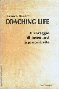 Coaching life. Il coraggio di inventarsi la propria vita - Franco Nanetti - Libro Edizioni Pendragon 2009, Idee guida per il cambiamento | Libraccio.it