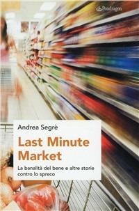 Last minute market. La banalità del bene e altre storie contro lo spreco - Andrea Segrè - Libro Edizioni Pendragon 2009, Studi e ricerche | Libraccio.it