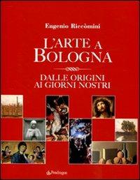 L' arte a Bologna. Dalle origini ai giorni nostri - Eugenio Riccomini - Libro Pendragon 2009 | Libraccio.it