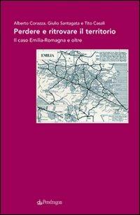 Perdere e ritrovare il territorio. Il caso Emilia Romagna e oltre - Alberto Corazza, Tito Casali, Giulio Santagata - Libro Edizioni Pendragon 2009, Cultura e territorio | Libraccio.it