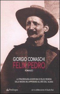 Felix Pedro. La straordinaria avventura di Felice Pedroni dalla miseria dell'Appenino all'oro dell'Alaska - Giorgio Comaschi, Claudio Busi - Libro Pendragon 2009, I vortici | Libraccio.it