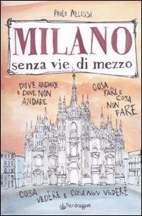 Milano senza vie di mezzo. Dove andare e dove non andare. Cosa fare e cosa non fare. Cosa vedere e cosa non vedere - Paolo Melissi - Libro Edizioni Pendragon 2010, Senza vie di mezzo | Libraccio.it